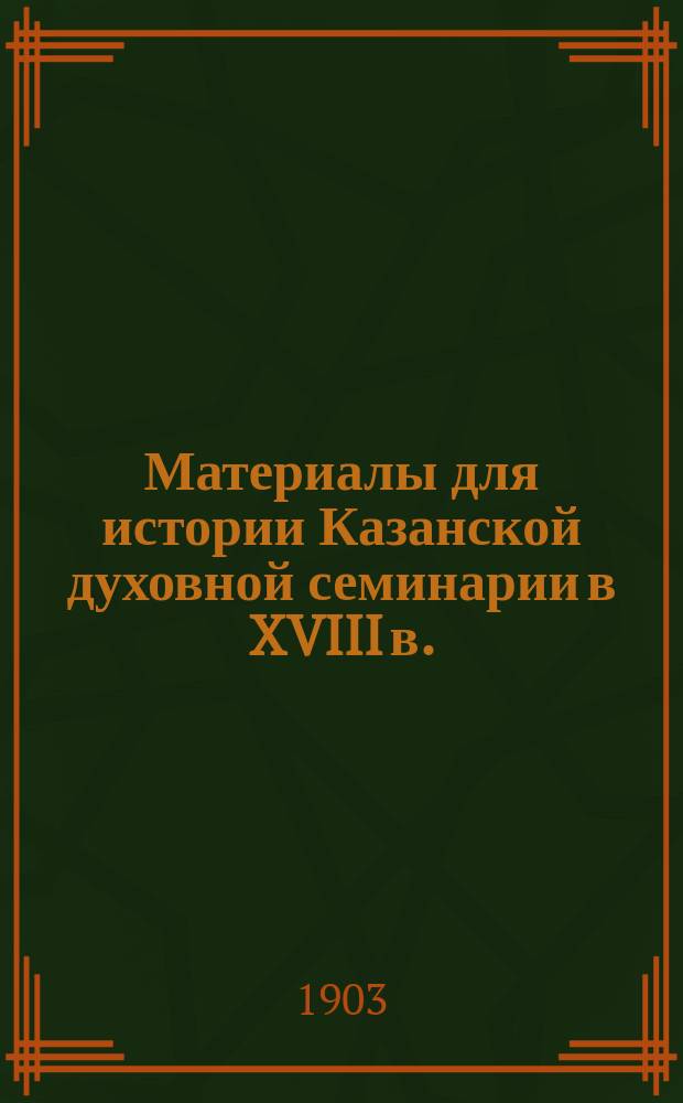 Материалы для истории Казанской духовной семинарии в XVIII в.
