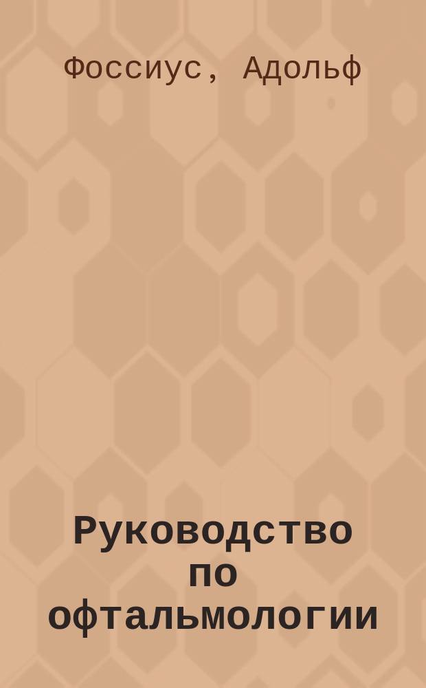 Руководство по офтальмологии : (Lehrbuch der Augenheilkunde von Prof. Dr. A. Vossius. Dritte Aufl. (1898-1902 г.))