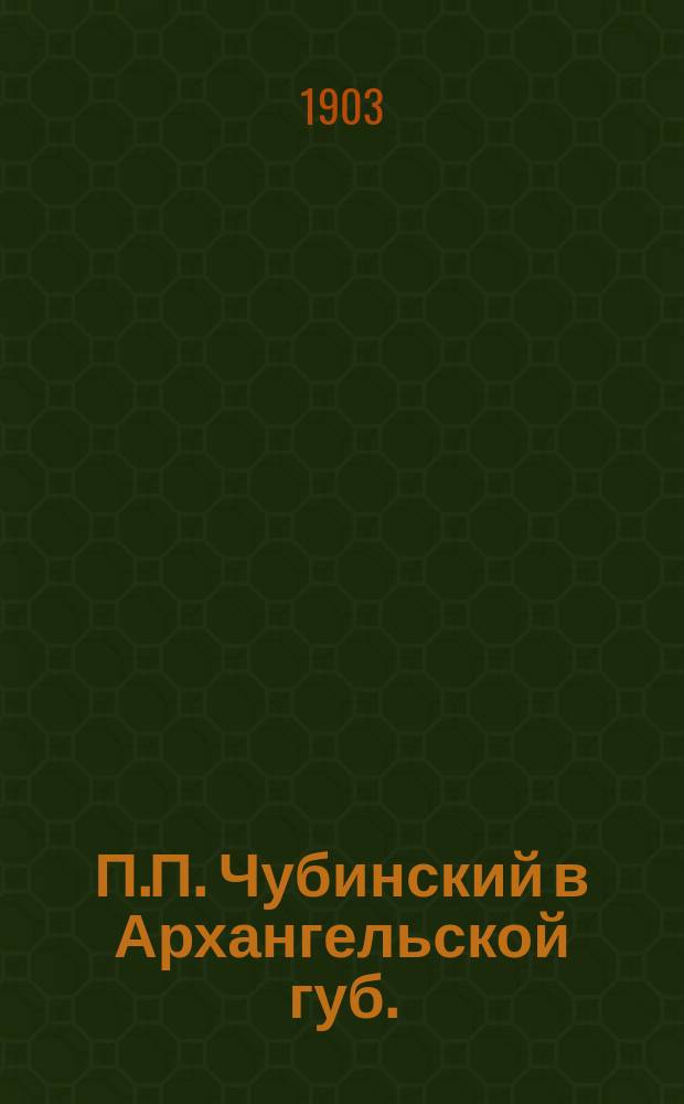 П.П. Чубинский в Архангельской губ.