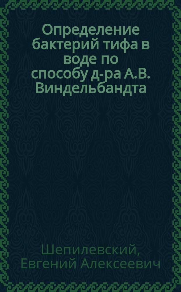 Определение бактерий тифа в воде по способу д-ра А.В. Виндельбандта : Докл. 3 Отд. О-ва охранения нар. здравия, 15 окт. 1902 г
