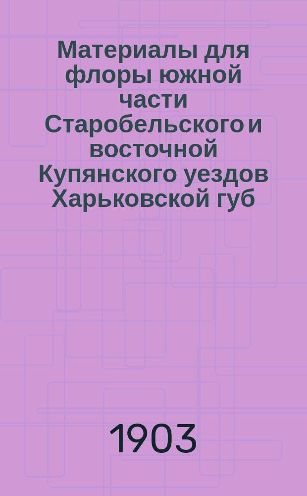 Материалы для флоры южной части Старобельского и восточной Купянского уездов Харьковской губ.