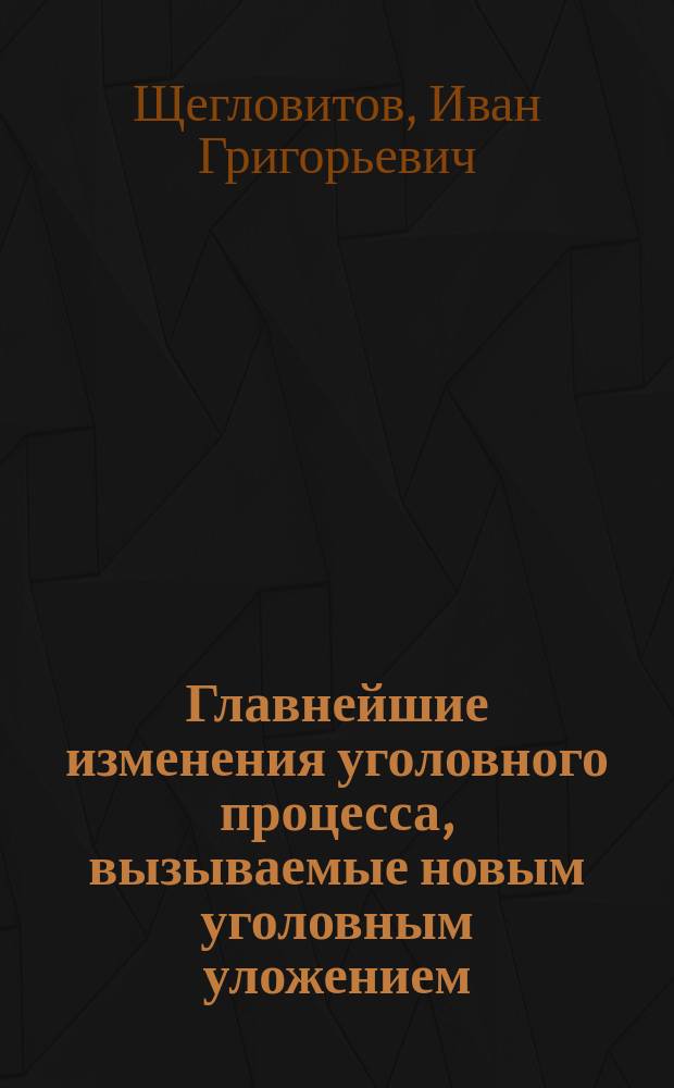 Главнейшие изменения уголовного процесса, вызываемые новым уголовным уложением