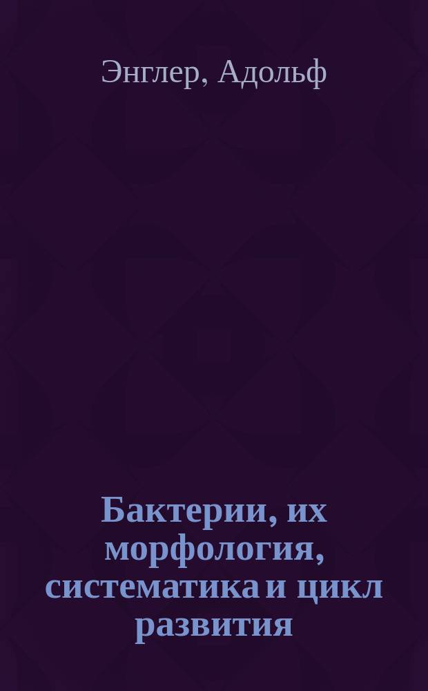 Бактерии, их морфология, систематика и цикл развития : "Die nat&uuml;rlichen Pflanzenfamillien" v. Engler und Prantl