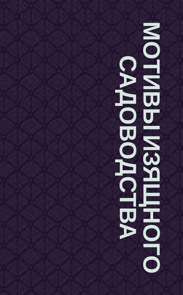 Мотивы изящного садоводства : Устройство ландшафтных садов, ковровых цветников и клумб : С 57 пл. садов и цветников : Сост. по К. Гампелю и др. П. Андреев