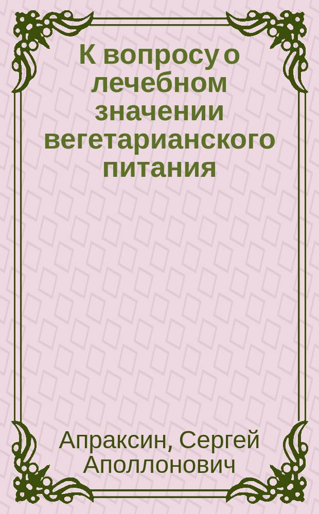 К вопросу о лечебном значении вегетарианского питания : (Докл., чит. 11 окт. 1903 г. в заседании Нижегор. отд. О-ва охранения нар. здравия)