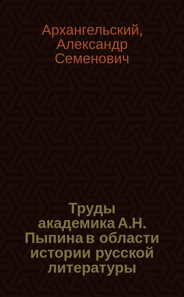 Труды академика А.Н. Пыпина в области истории русской литературы : По поводу 50-летия его науч. деятельности. (1853-1903)