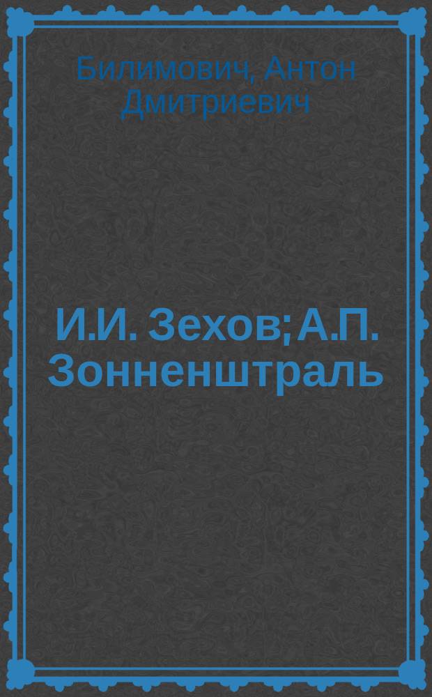 И.И. Зехов; А.П. Зонненштраль: (Некрологи) / Ан. Билимович