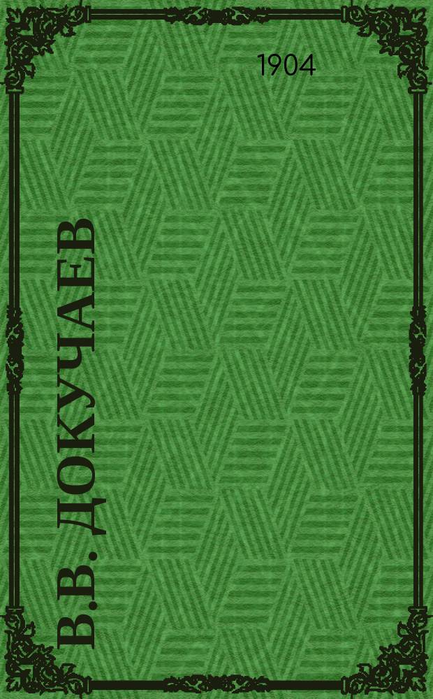 В.В. Докучаев : Общ. характер науч. деятельности и его отношение к Геол. ком