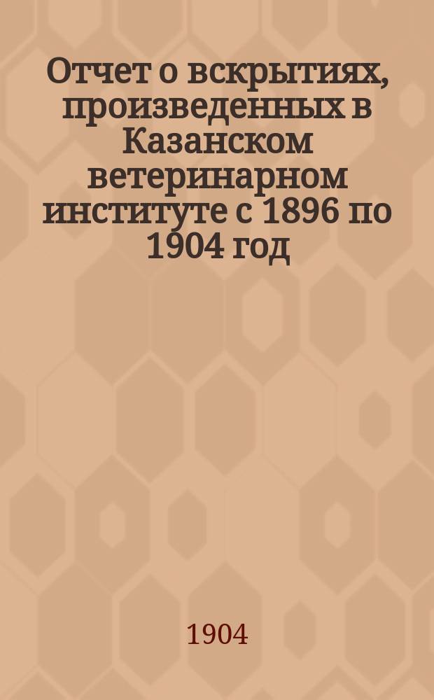 Отчет о вскрытиях, произведенных в Казанском ветеринарном институте с 1896 по 1904 год / К.Г. Боль; К казуистике животных паразитов / К.Г. Боль