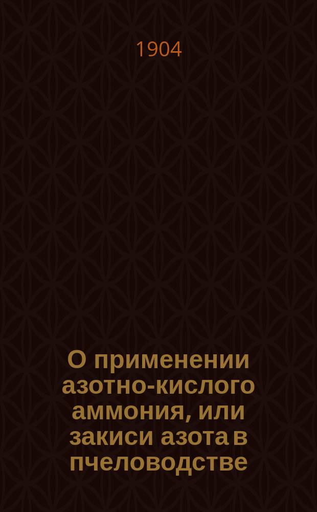 О применении азотно-кислого аммония, или закиси азота в пчеловодстве : (Докл. Отд. пчелов. Общ. акклиматизации)