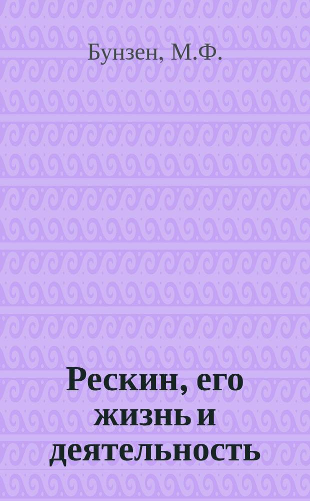 Рескин, его жизнь и деятельность : С портр. Д. Рескина