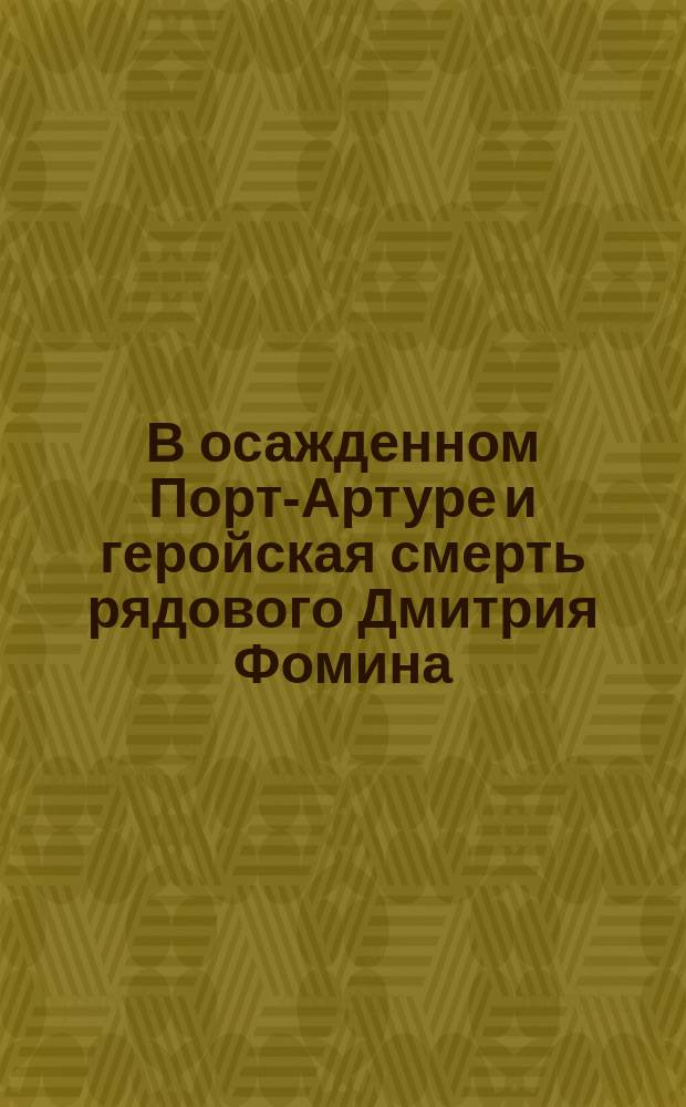 В осажденном Порт-Артуре и геройская смерть рядового Дмитрия Фомина
