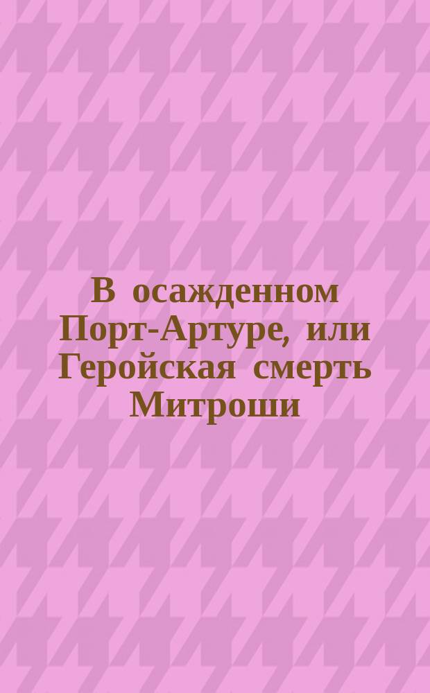 В осажденном Порт-Артуре, или Геройская смерть Митроши