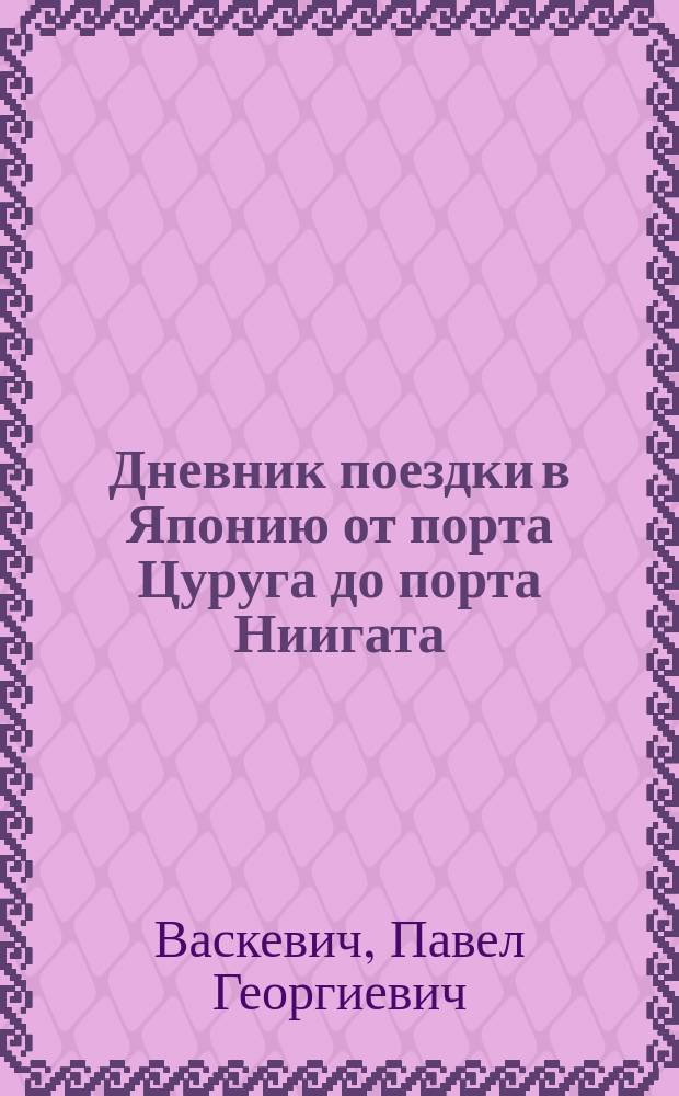 Дневник поездки в Японию от порта Цуруга до порта Ниигата : С прил. табл. японск. мер, алф. указ. имен геогр., предм. и собств. и 8 карт и пл