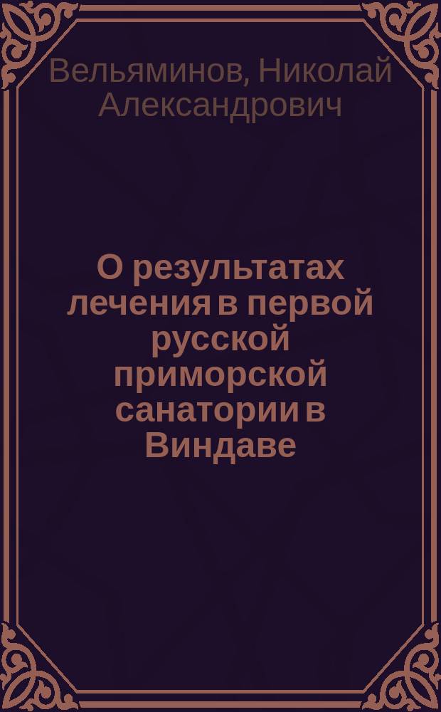 О результатах лечения в первой русской приморской санатории в Виндаве : Докл. Хирург. секции IX Пирог. съезда