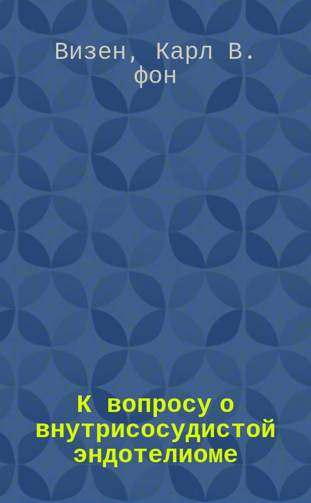 К вопросу о внутрисосудистой эндотелиоме : Из работ Госпит. хир. клин. проф. П.И. Дьяконова, т. 3