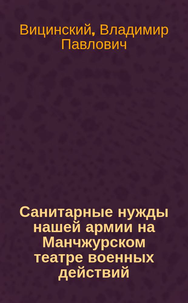 Санитарные нужды нашей армии на Манчжурском театре военных действий : Докл., прочит. 20 февр. в Харьк. отд. Рус. собр.