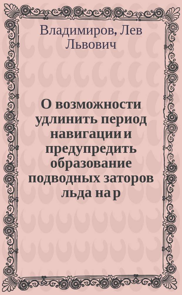О возможности удлинить период навигации и предупредить образование подводных заторов льда на р. Неве : Докл. Л.Л. Владимирова