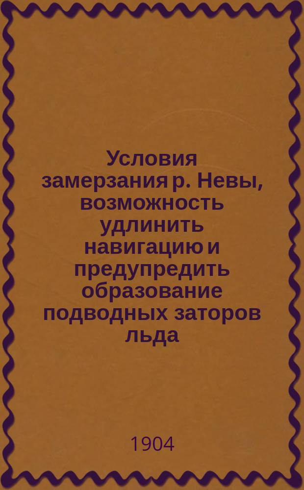 Условия замерзания р. Невы, возможность удлинить навигацию и предупредить образование подводных заторов льда : В прил.: данные о ладожском ледоходе и графики температур почвы и воды р. Невы
