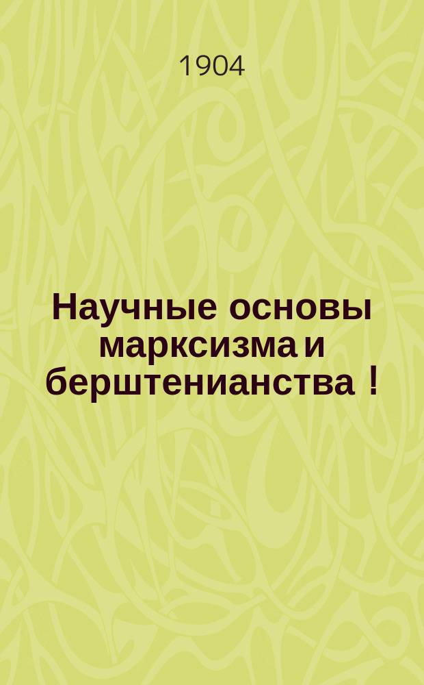 ... Научные основы марксизма и берштенианства [!]