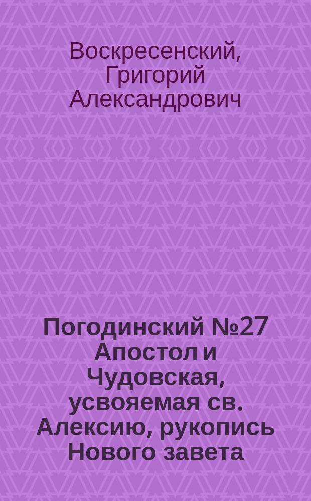 Погодинский № 27 Апостол и Чудовская, усвояемая св. Алексию, рукопись Нового завета