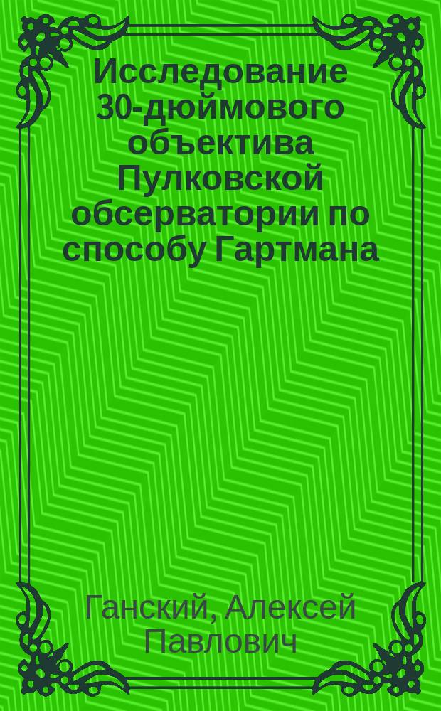Исследование 30-дюймового объектива Пулковской обсерватории по способу Гартмана : Доложено в заседании Физ.-мат. отд. 28 янв. 1904 г.