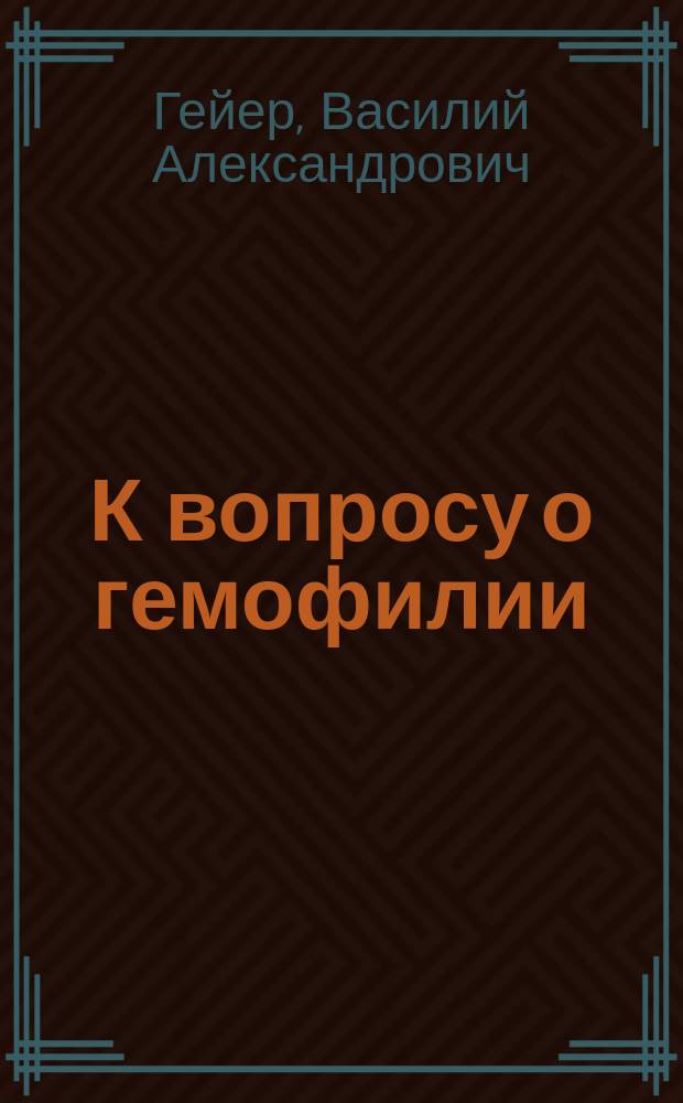 К вопросу о гемофилии : Чит. в заседании Хирург. о-ва в Москве, с демонстрацией препаратов, 2 апр. 1902 г