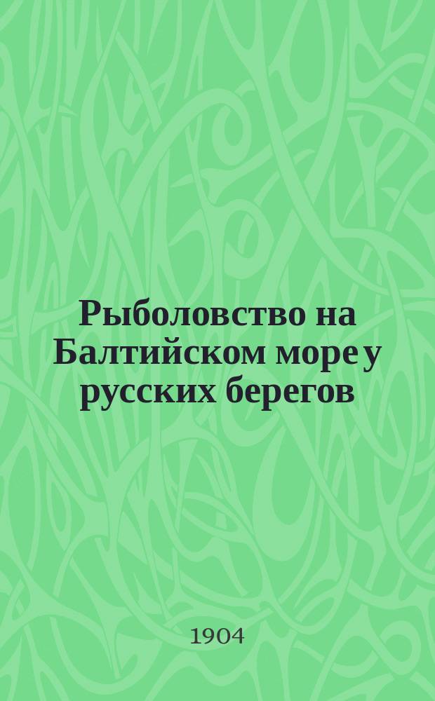 Рыболовство на Балтийском море у русских берегов : Отчет М-ву зем. и гос. имуществ Б.А. Гейнемана