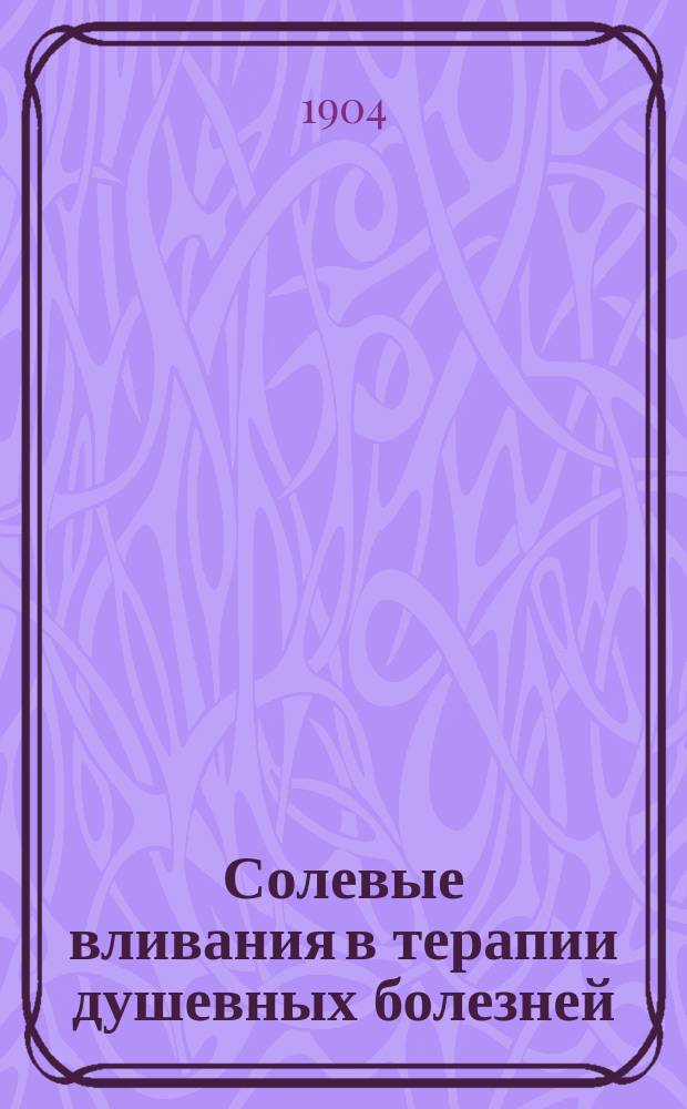 Солевые вливания в терапии душевных болезней : (Докл., чит. в Отд. нерв. и душев. болезней 9 Съезду О-ва рус. врачей в память Н.И. Пирогова в С.-Петербурге)