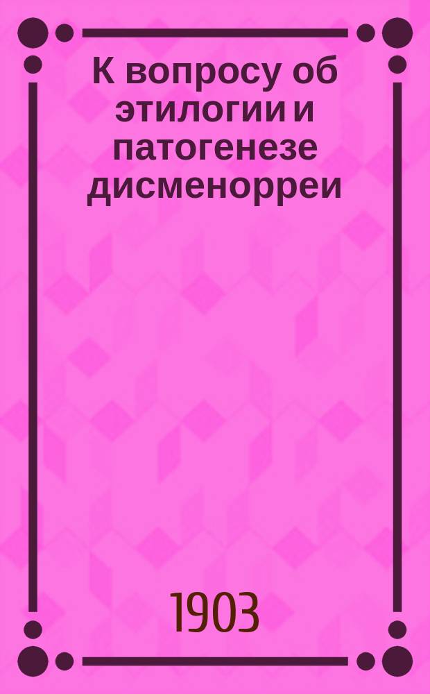 К вопросу об этилогии и патогенезе дисменорреи