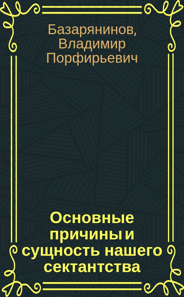 Основные причины и сущность нашего сектантства : (Опыт филос.-психол. освещения сектантства)