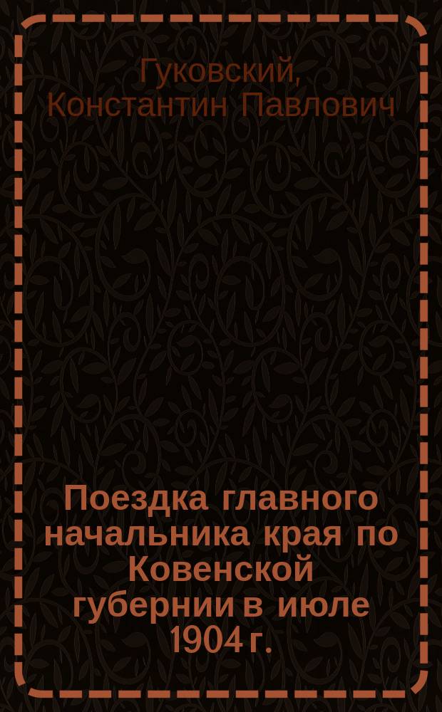 Поездка главного начальника края по Ковенской губернии в июле 1904 г.; К открытию памятника Екатерине II в г. Вильне: Из летописи Ковен. губ. за 1904 г., помещ. в "Памят. книжке" этой губ. на 1905 г. / К.П. Гуковский