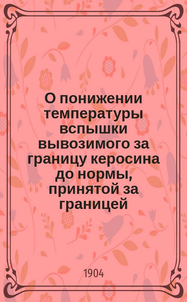 О понижении температуры вспышки вывозимого за границу керосина до нормы, принятой за границей : (Доклад XVIII Съезду нефтепромышленников)