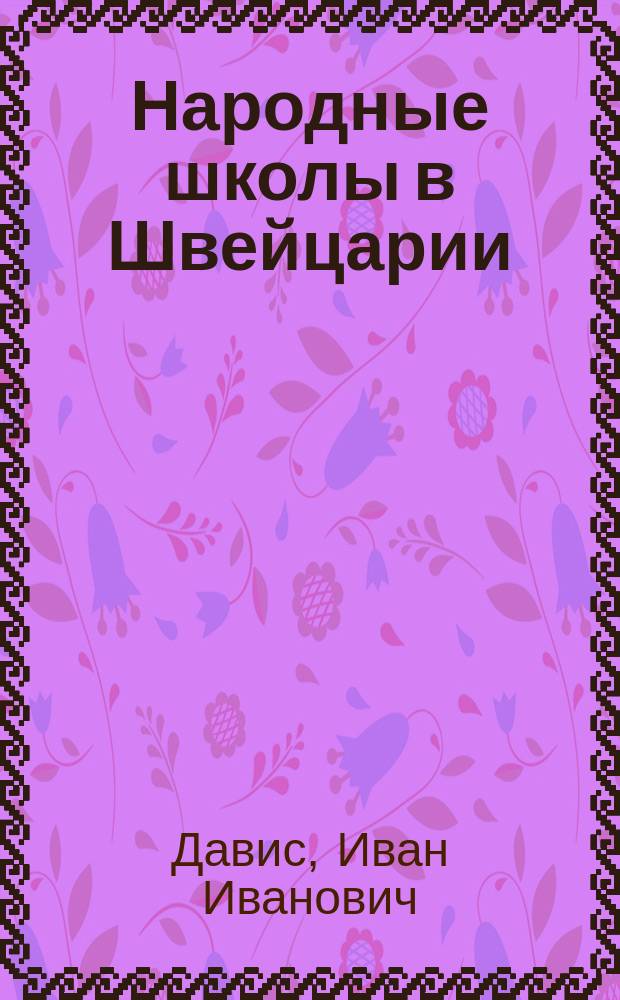 ... Народные школы в Швейцарии : (Прочит. 10 мая 1903 г. в Учено-лит. о-ве при Имп. Юрьев. ун-те)