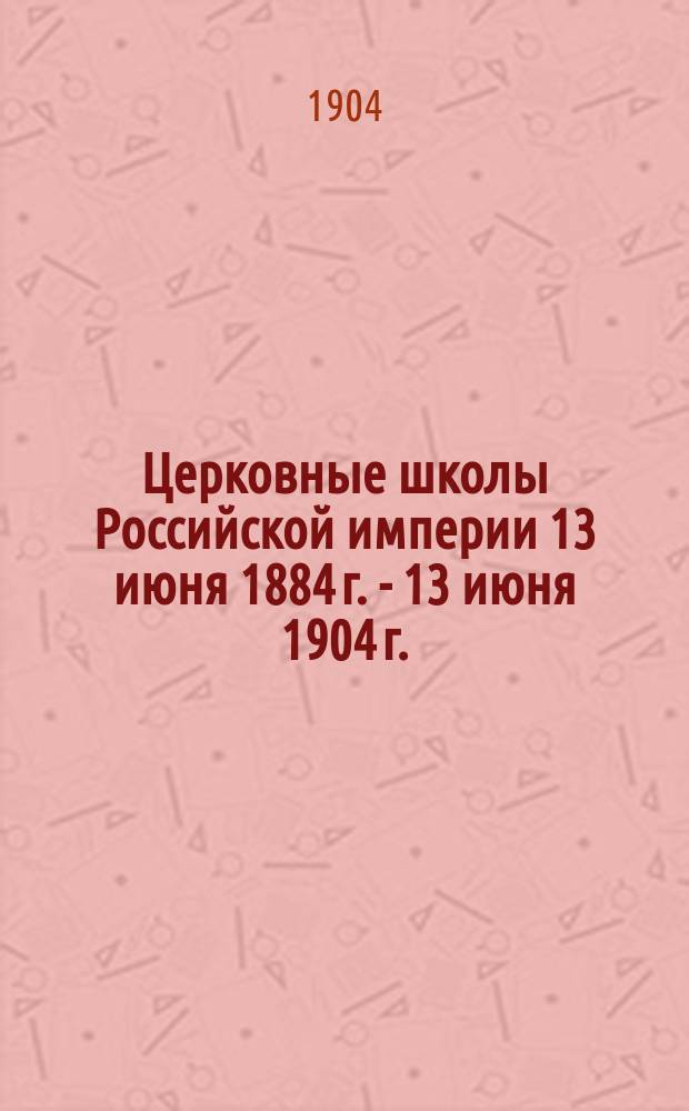 Церковные школы Российской империи [13 июня 1884 г. - 13 июня 1904 г.]