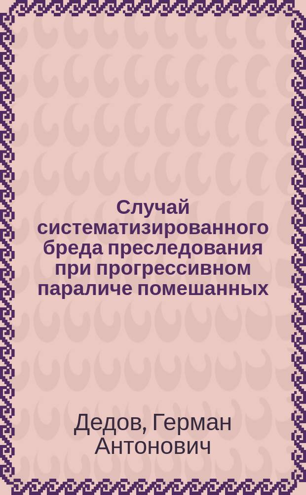 Случай систематизированного бреда преследования при прогрессивном параличе помешанных