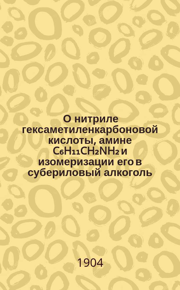 ... О нитриле гексаметиленкарбоновой кислоты, амине C₆H₁₁CH₂NH₂ и изомеризации его в субериловый алкоголь