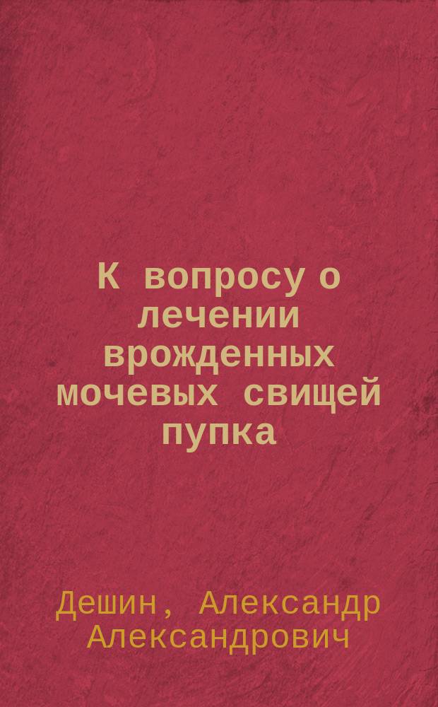 К вопросу о лечении врожденных мочевых свищей пупка : Сообщ. с предъявлением микроскоп. препаратов в зас. Общ. рус. хир. в Москве