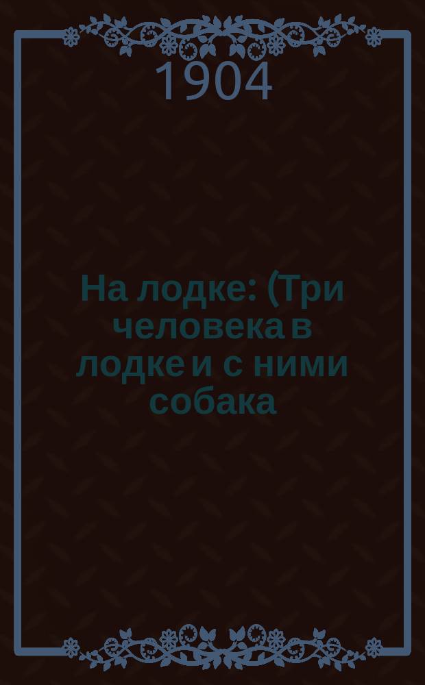 На лодке : (Три человека в лодке и с ними собака) : Three men in a boat (to say nothing of the dog)