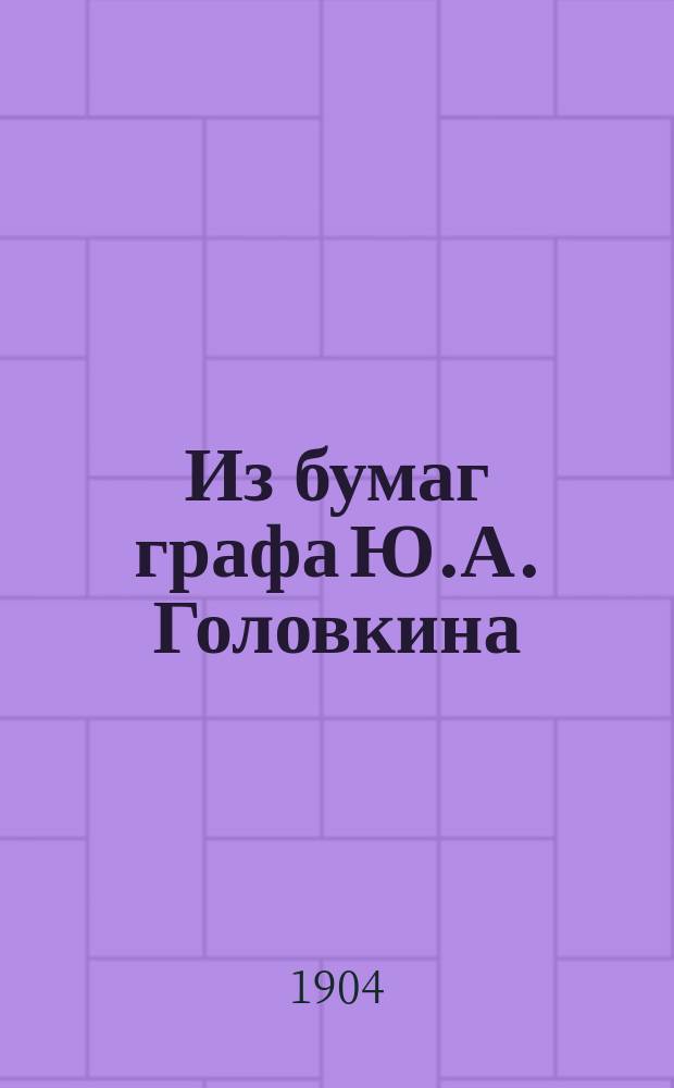 Из бумаг графа Ю.А. Головкина : Документы о посольстве гр. Головкина в Китай
