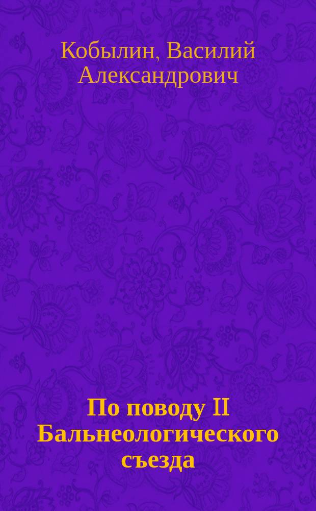 По поводу II Бальнеологического съезда : Чит. в заседании Рус. бальнеол. о-ва в Пятигорске 17 сент. 1903 г