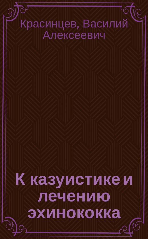 К казуистике и лечению эхинококка : Чит. в засед. Общ. калуж. врачей 29 окт. 1903