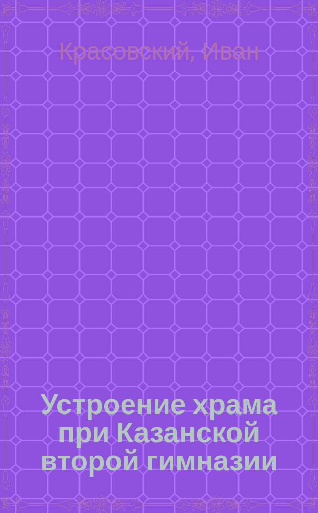Устроение храма при Казанской второй гимназии