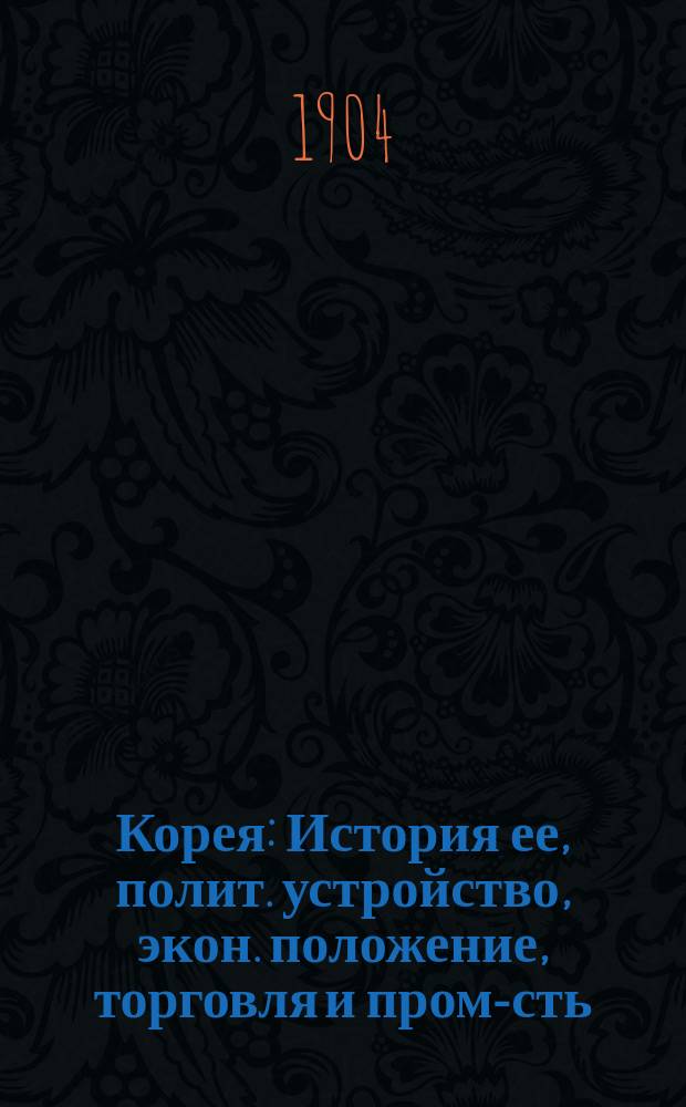 Корея : История ее, полит. устройство, экон. положение, торговля и пром-сть : (По новейшим источникам)