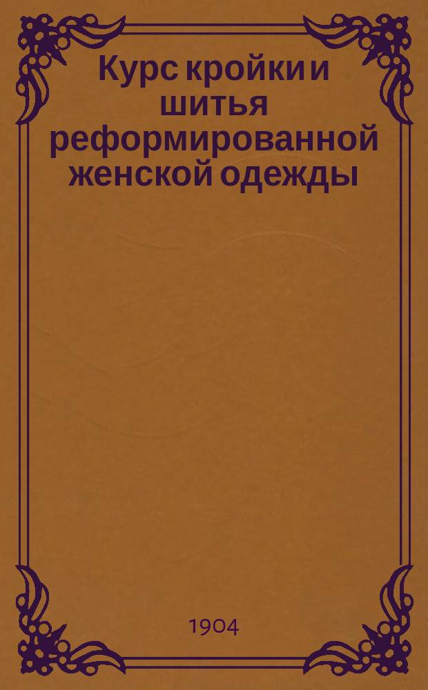 Курс кройки и шитья реформированной женской одежды : С 47 рис