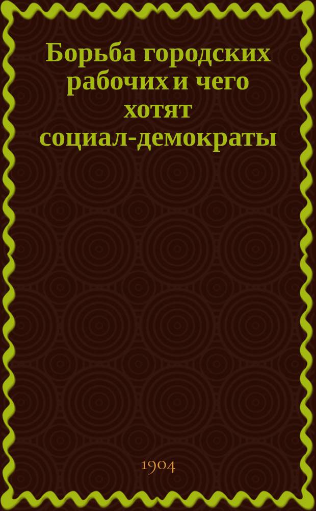 Борьба городских рабочих и чего хотят социал-демократы : (Из брош. "К деревенской бедноте" Ленина. Гл. 1 и 2)