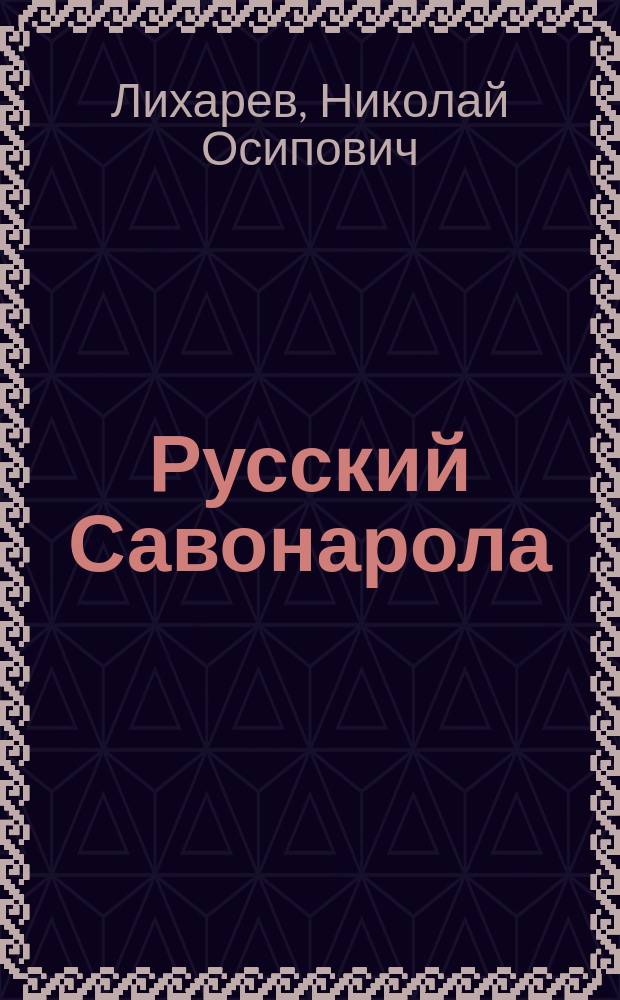 Русский Савонарола : Историч. повесть Н.О. Лихарева