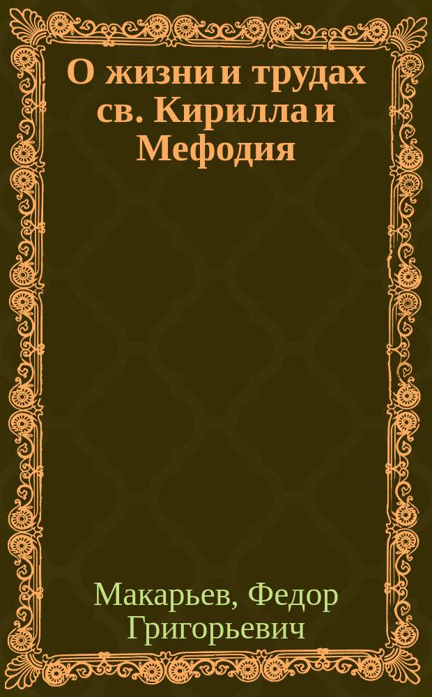О жизни и трудах св. Кирилла и Мефодия : Чтение на лит.-муз. вечере в Оренб. духов. уч-ще 11 мая 1904 г. Ф. Макарьева