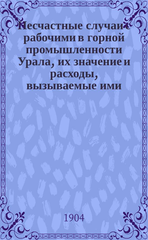 Несчастные случаи с рабочими в горной промышленности Урала, их значение и расходы, вызываемые ими
