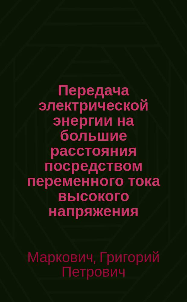 Передача электрической энергии на большие расстояния посредством переменного тока высокого напряжения : Сообщ. инж.-мех. и инж.-электрика Г.П. Марковича на Третьем Всерос. электротехн. съезде